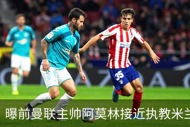 曝前曼联主帅阿莫林接近执教米兰 格拉斯纳是备选方案